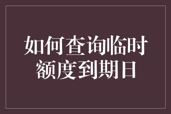 如何查询临时额度到期日