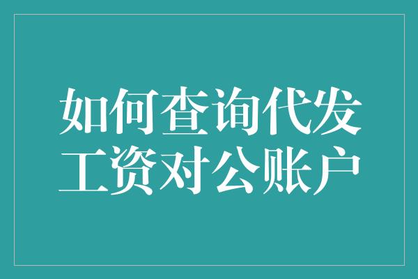 如何查询代发工资对公账户