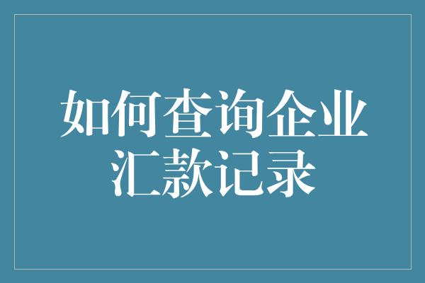 如何查询企业汇款记录