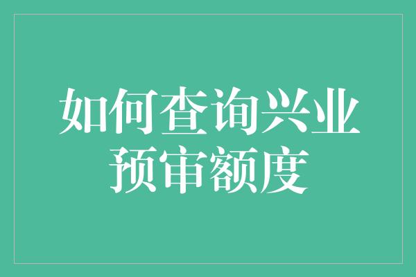 如何查询兴业预审额度