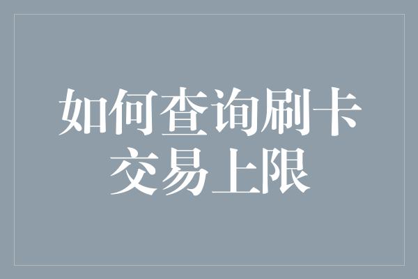 如何查询刷卡交易上限