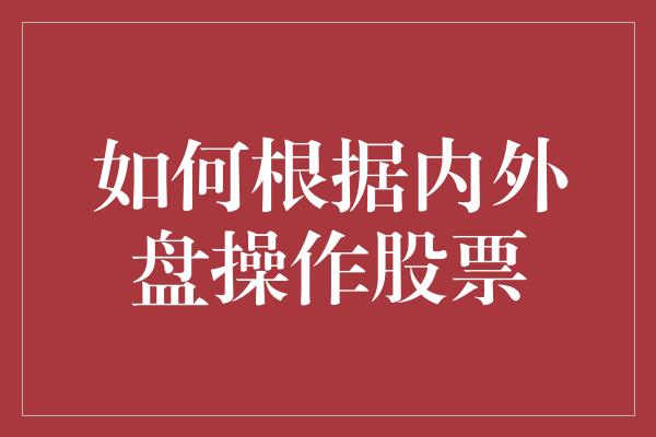 如何根据内外盘操作股票