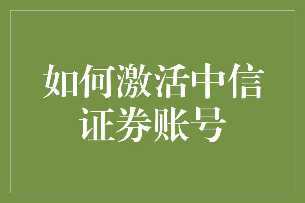 如何激活中信证券账号