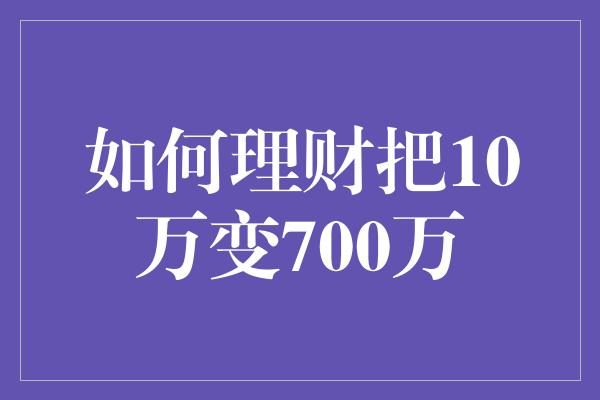 如何理财把10万变700万