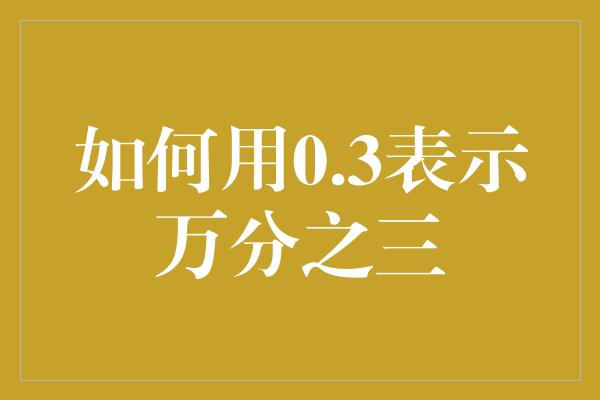 如何用0.3表示万分之三