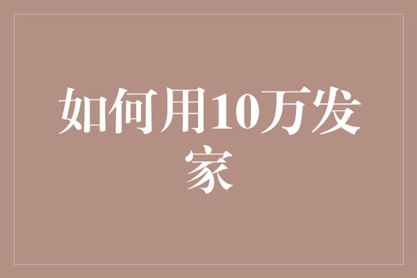 如何用10万发家