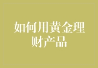 如何用黄金理财产品实现真金白银的梦想：一份指南