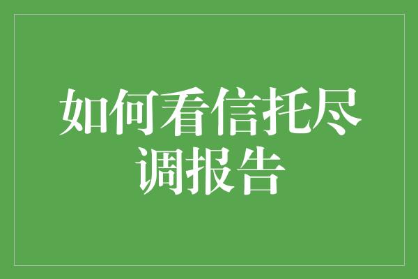 如何看信托尽调报告