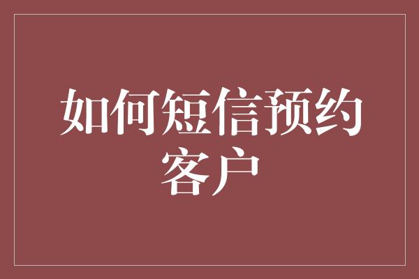 如何短信预约客户