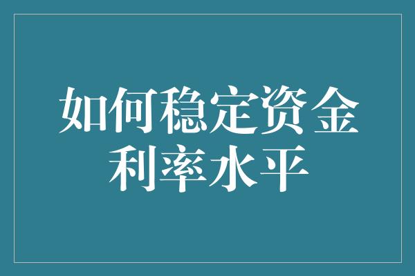 如何稳定资金利率水平