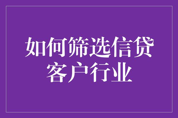 如何筛选信贷客户行业