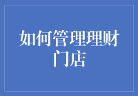 理财门店管理的艺术：从细节到全局的全方位优化