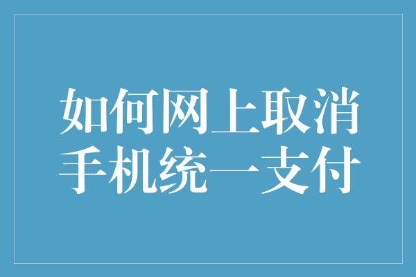 如何网上取消手机统一支付