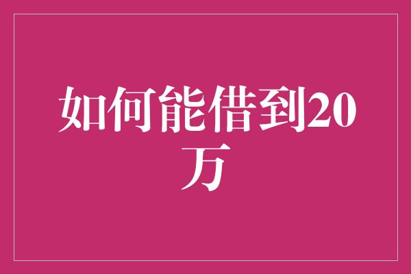 如何能借到20万