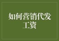 如何营销代发工资：让自己的工资成为广告的不二之选