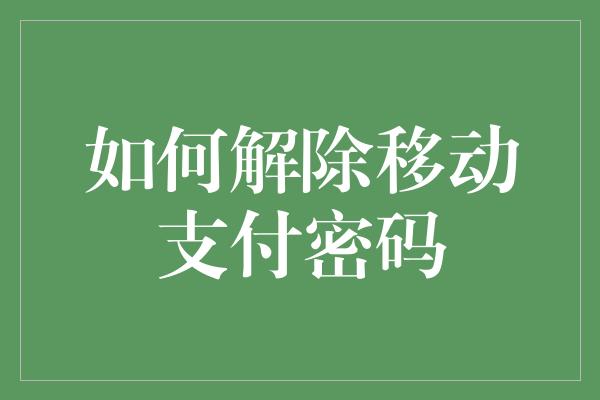 如何解除移动支付密码