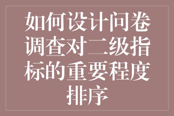 如何设计问卷调查对二级指标的重要程度排序