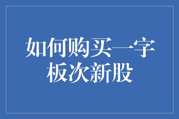 如何购买一字板次新股