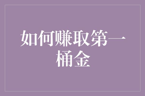 如何赚取第一桶金