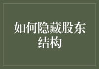 如何合法合规地隐藏股东结构：企业治理的策略与考量