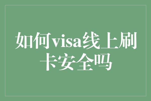 如何visa线上刷卡安全吗