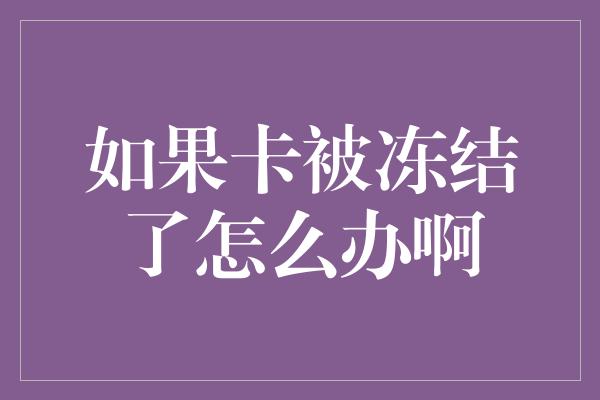 如果卡被冻结了怎么办啊