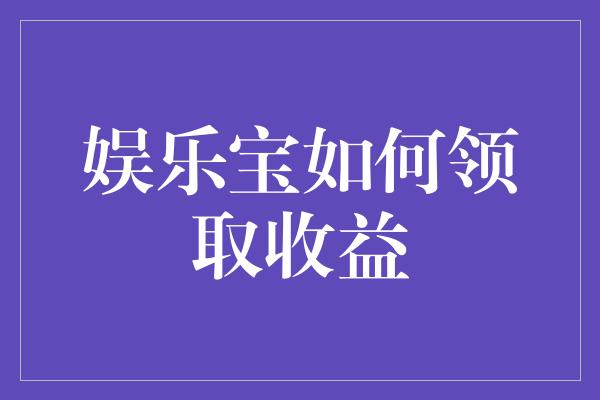 娱乐宝如何领取收益