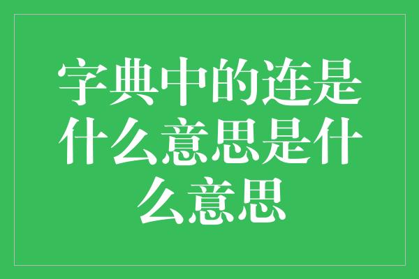 字典中的连是什么意思是什么意思