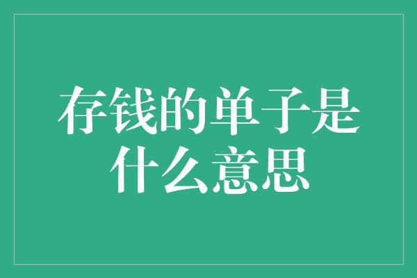 存钱的单子是什么意思