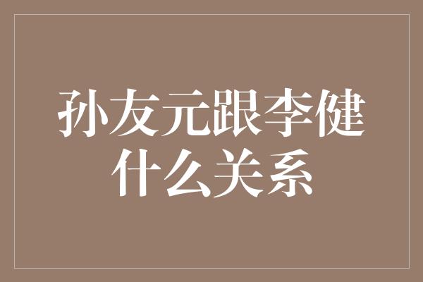 孙友元跟李健什么关系