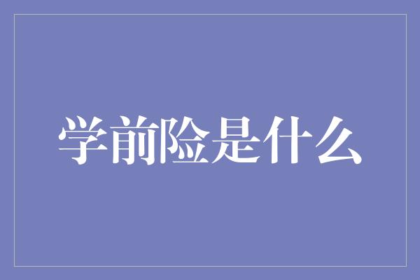 学前险是什么