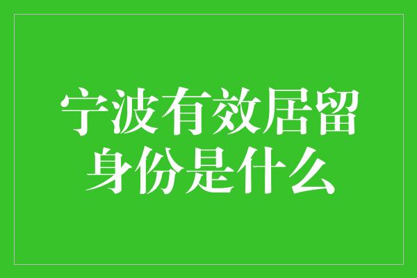 宁波有效居留身份是什么