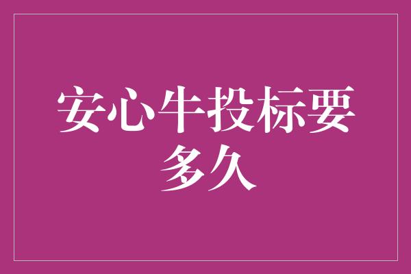 安心牛投标要多久