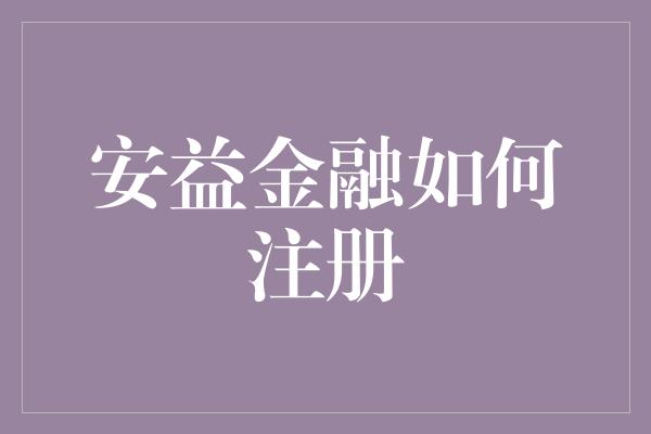 安益金融如何注册