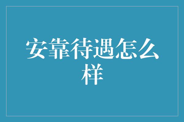 安靠待遇怎么样