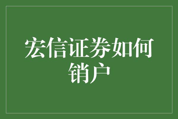 宏信证券如何销户