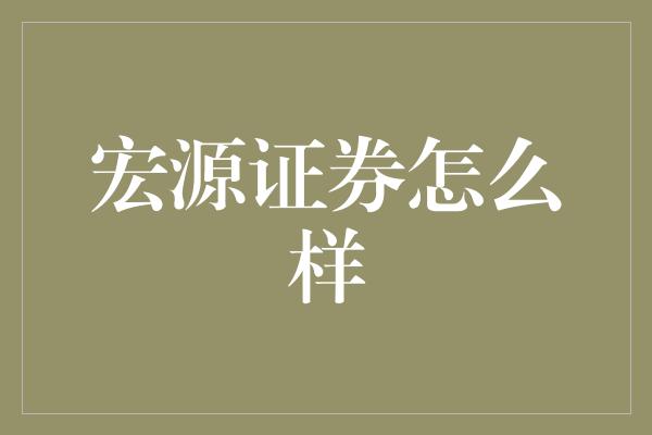 宏源证券怎么样