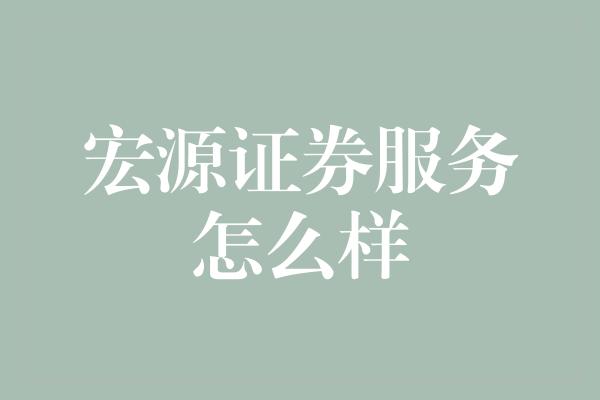 宏源证券服务怎么样