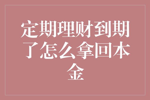 定期理财到期了怎么拿回本金