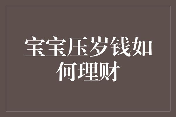 宝宝压岁钱如何理财