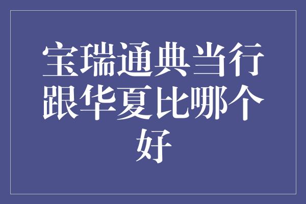 宝瑞通典当行跟华夏比哪个好