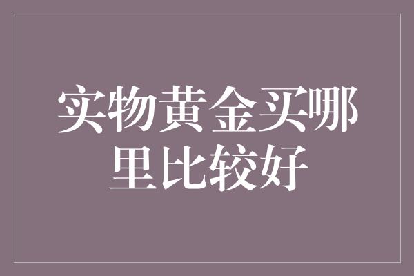 实物黄金买哪里比较好