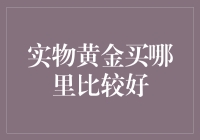 实物黄金买哪里比较好？——深入分析各大实物黄金投资渠道