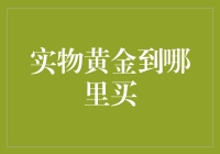 实物黄金到哪里买？浅析实物黄金投资渠道与选择