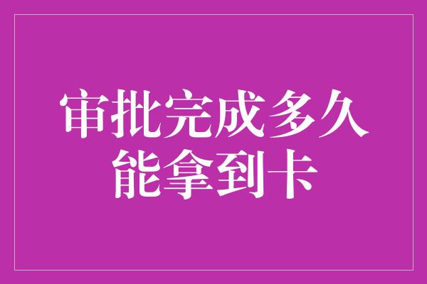 审批完成多久能拿到卡