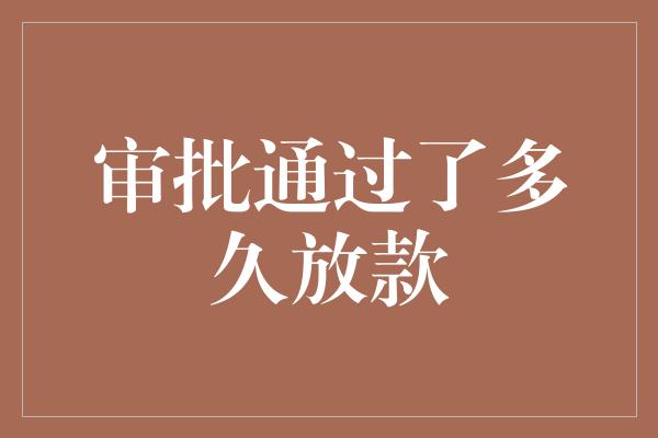 审批通过了多久放款