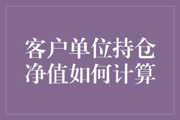 客户单位持仓净值如何计算