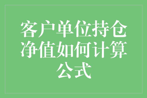 客户单位持仓净值如何计算公式