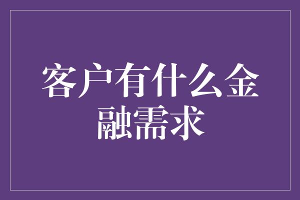 客户有什么金融需求