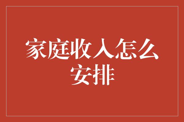 家庭收入怎么安排